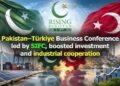 ایس آئی ایف سی کی قیادت میں منعقدہ پاکستان–ترکیہ بزنس کانفرنس،سرمایہ کاری اور صنعتی تعاون کے فروغ میں اہم پیشرفت